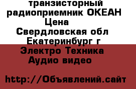 транзисторный радиоприемник ОКЕАН-214 › Цена ­ 1 300 - Свердловская обл., Екатеринбург г. Электро-Техника » Аудио-видео   